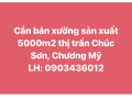Bán xưởng sản xuất 5000m2,xe container 40 Fit vào tận nơi tại TT Chúc Sơn, Chương Mỹ,HN