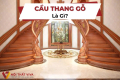 Top 50+ Mẫu Cầu Thang Gỗ Đẹp, Hiện Đại, Cổ Điển Kèm Báo Giá