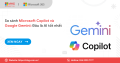 Nên dùng Microsoft Copilot hay Google Gemini cho công việc?