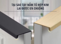 Tại Sao Tay Nắm Tủ Hợp Kim Lại Được Ưa Chuộng Đến Vậy