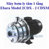 Máy Bơm Ly Tâm 1 Tầng Cánh Ebara CDXM 120/12 1.2HP