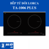 Bếp Điện Từ Lorca TA-1006 Plus Ưu Đãi Cho Khách Hàng Giá Rẻ Bất Ngờ